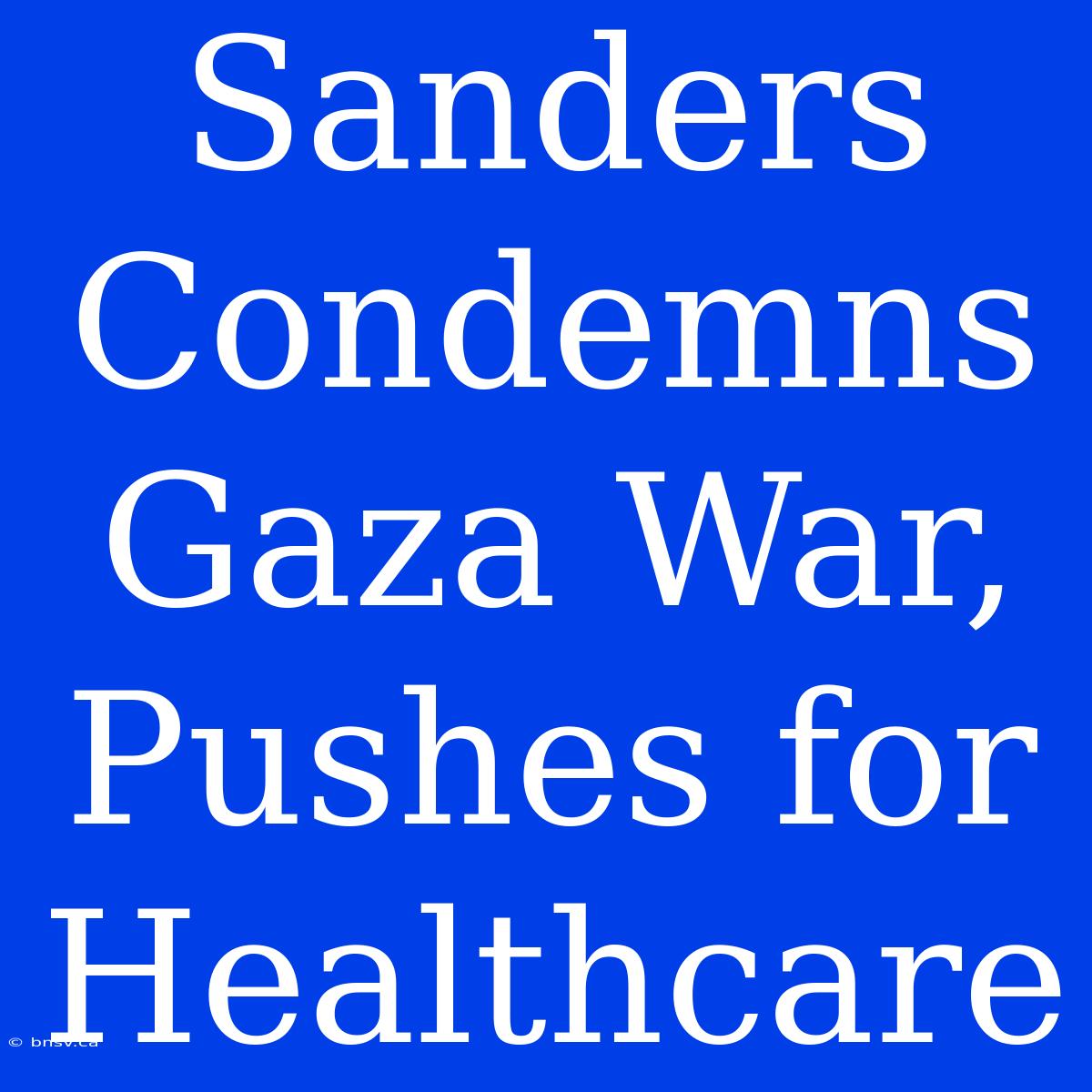 Sanders Condemns Gaza War, Pushes For Healthcare