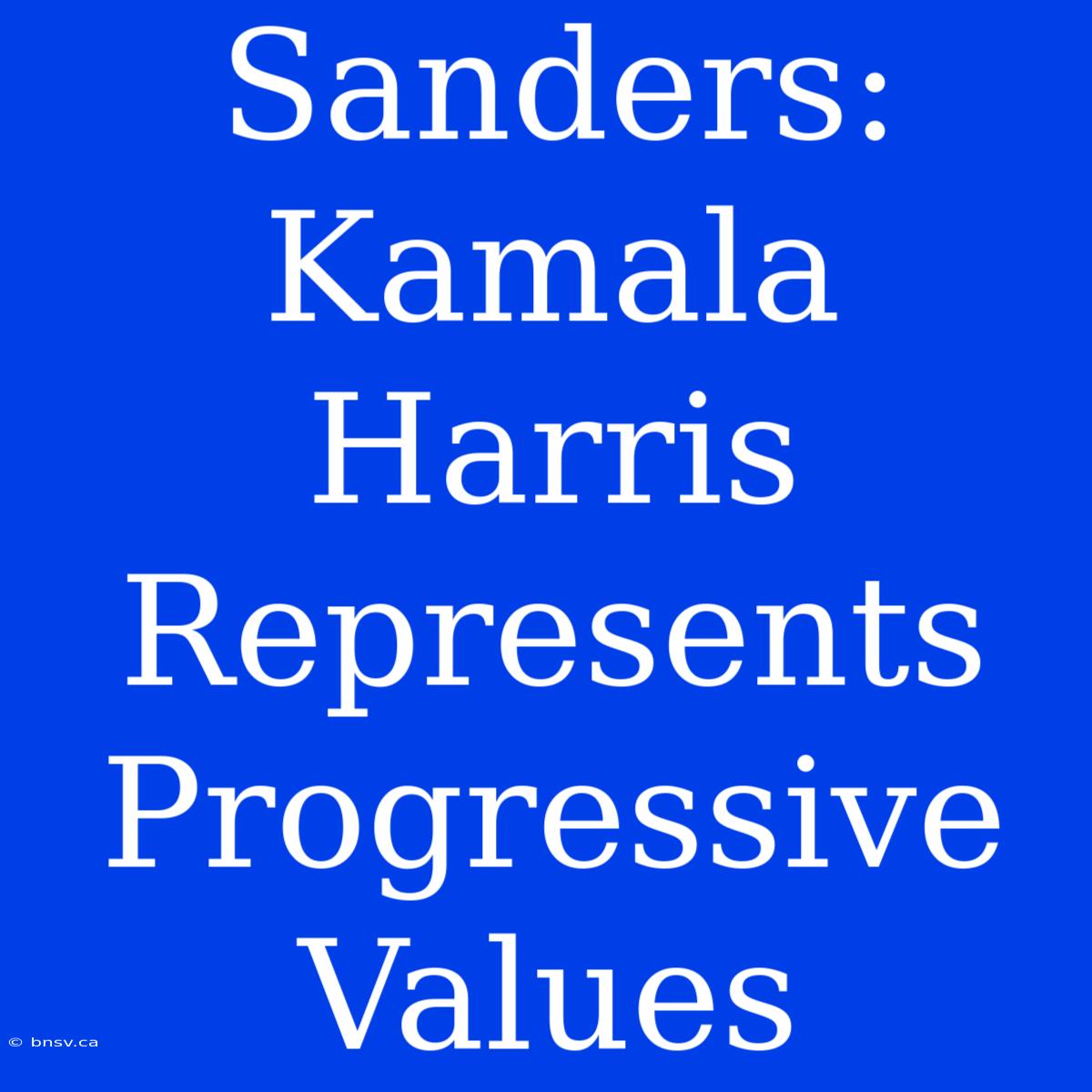 Sanders: Kamala Harris Represents Progressive Values