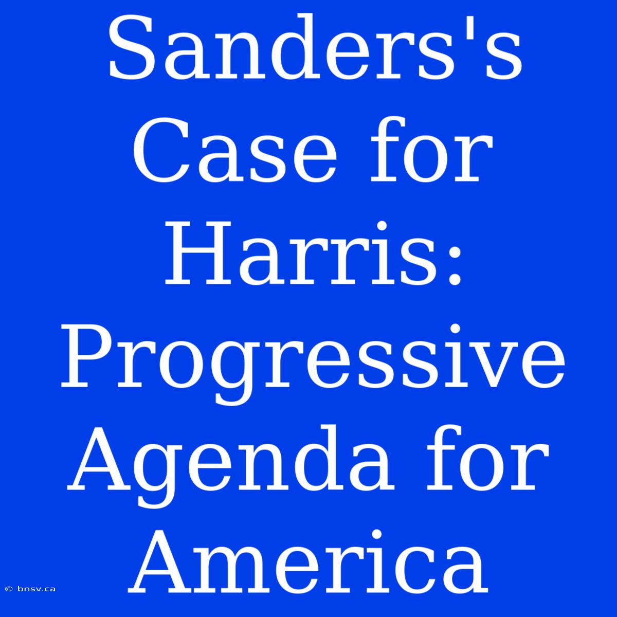 Sanders's Case For Harris: Progressive Agenda For America