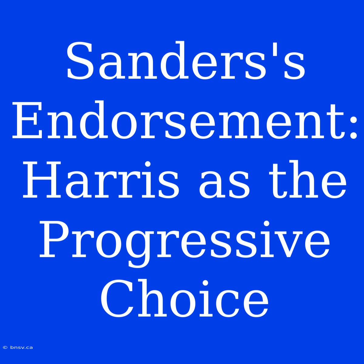 Sanders's Endorsement: Harris As The Progressive Choice