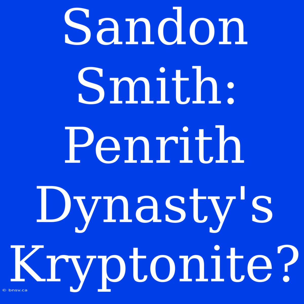 Sandon Smith: Penrith Dynasty's Kryptonite?