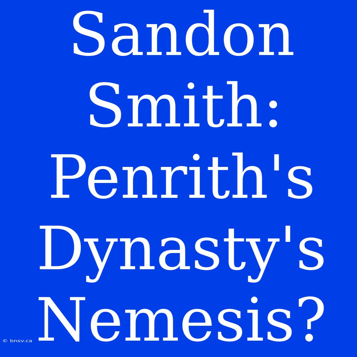 Sandon Smith:  Penrith's Dynasty's Nemesis?