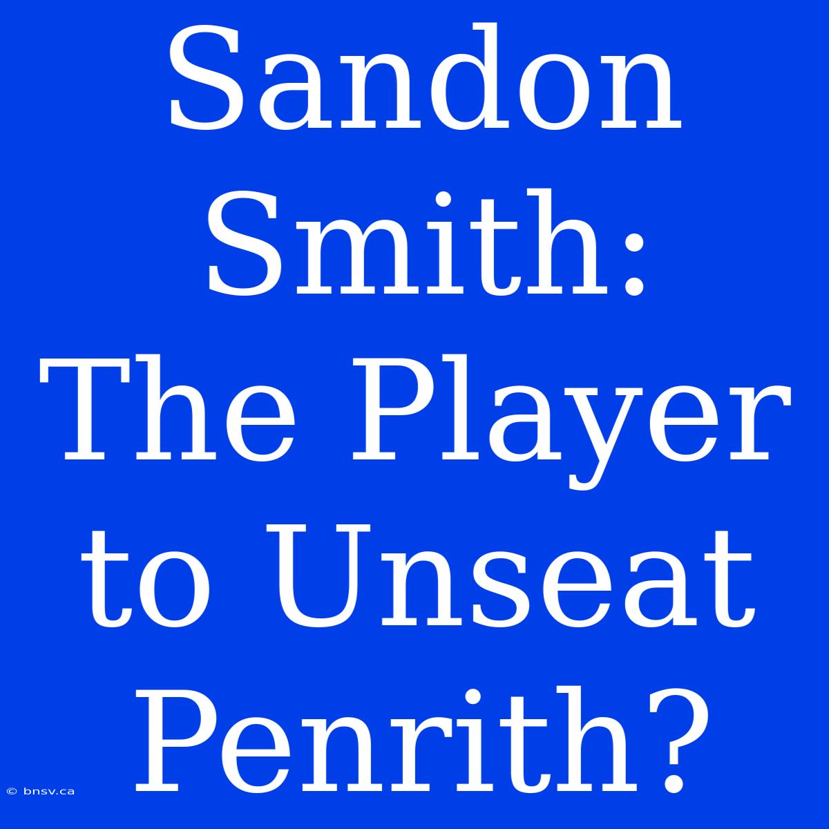 Sandon Smith:  The Player To Unseat Penrith?