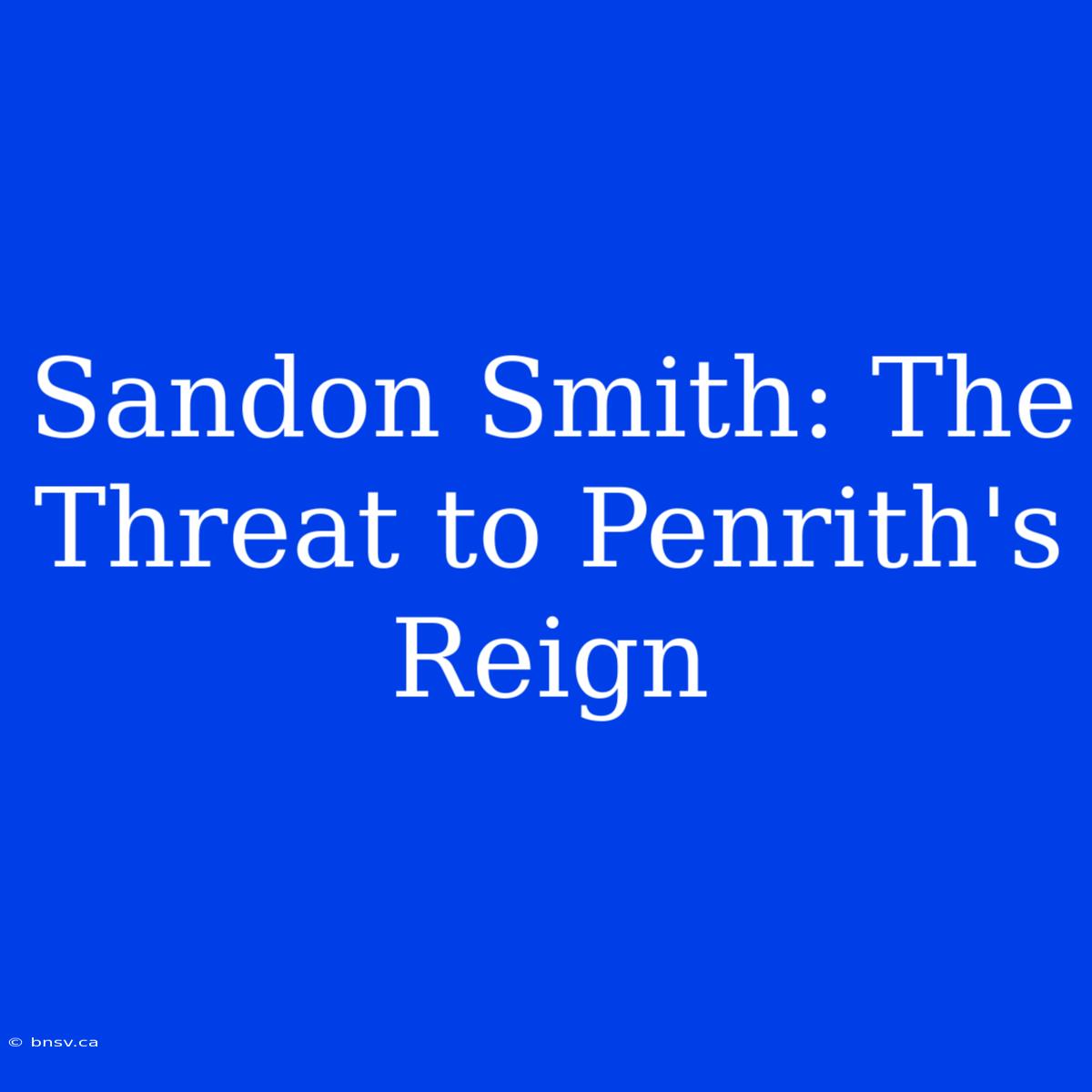 Sandon Smith: The Threat To Penrith's Reign