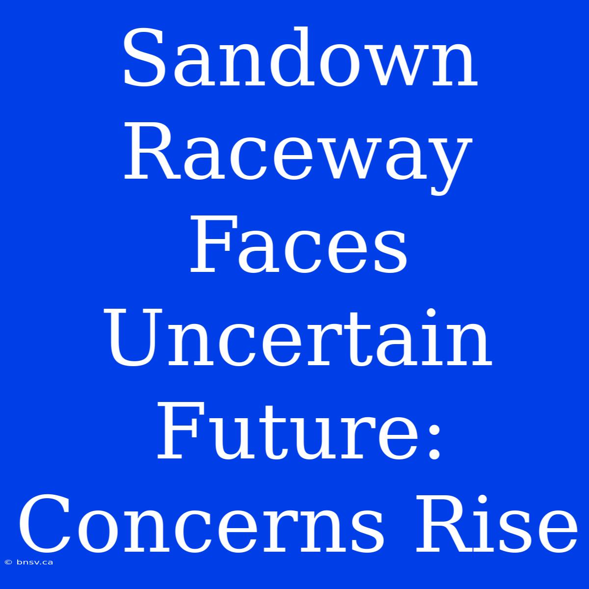 Sandown Raceway Faces Uncertain Future: Concerns Rise