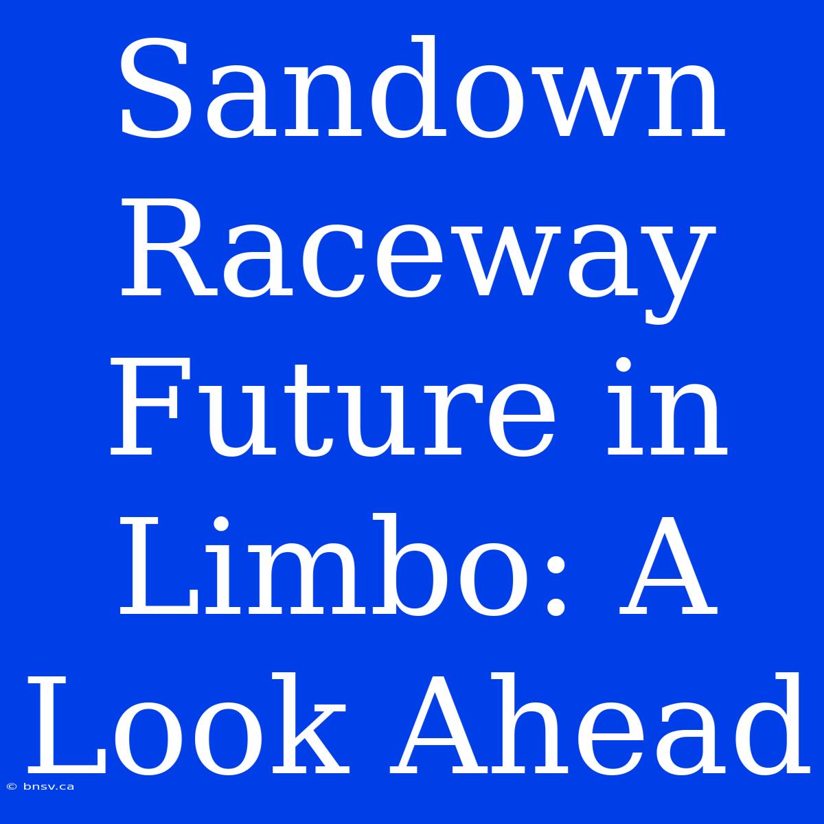 Sandown Raceway Future In Limbo: A Look Ahead