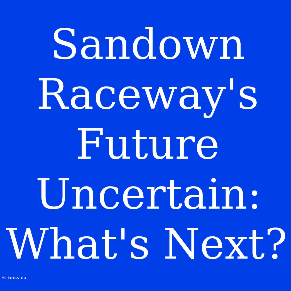 Sandown Raceway's Future Uncertain: What's Next?