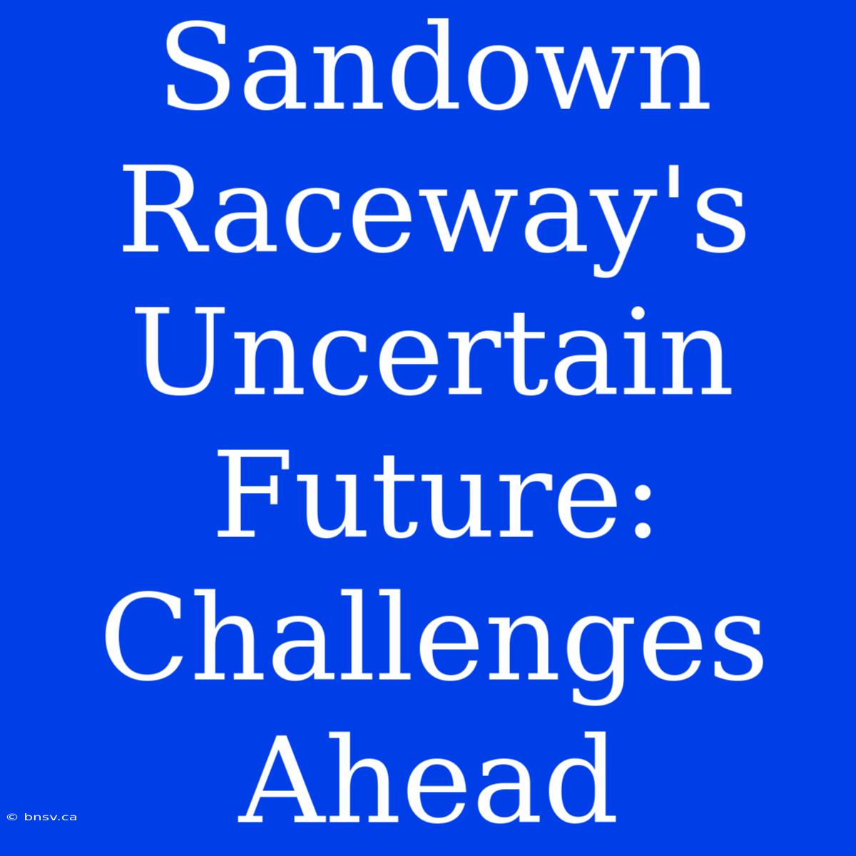 Sandown Raceway's Uncertain Future: Challenges Ahead