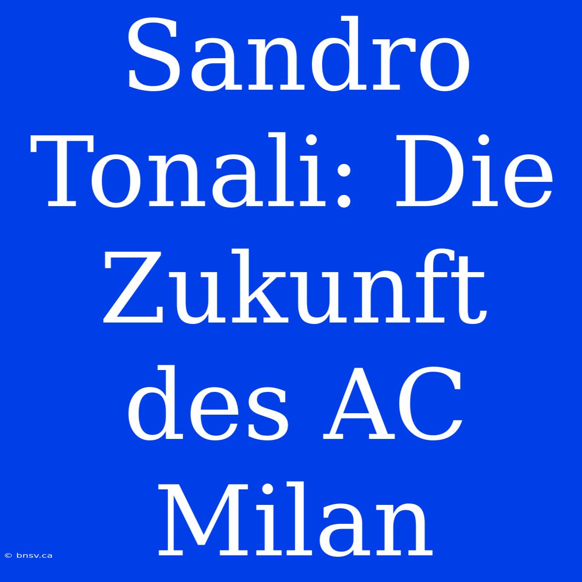 Sandro Tonali: Die Zukunft Des AC Milan