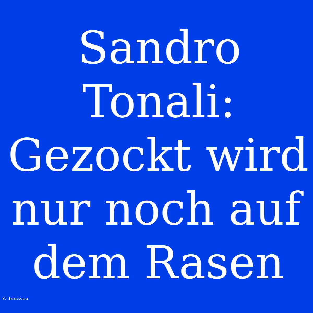 Sandro Tonali: Gezockt Wird Nur Noch Auf Dem Rasen