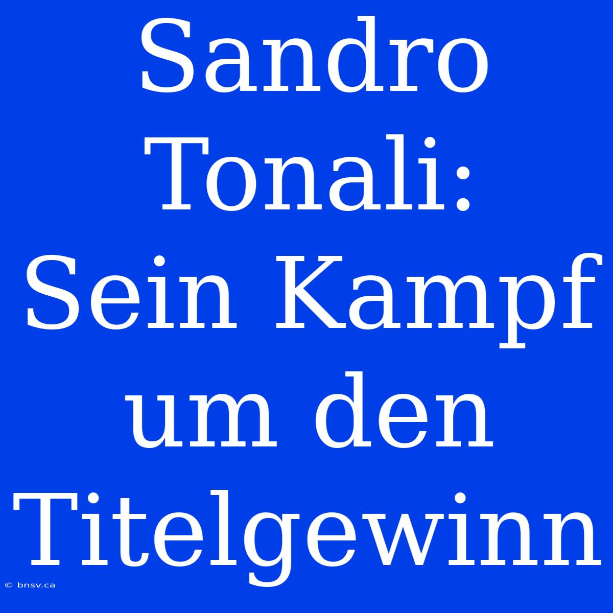 Sandro Tonali: Sein Kampf Um Den Titelgewinn