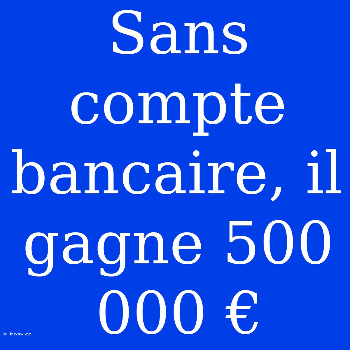 Sans Compte Bancaire, Il Gagne 500 000 €