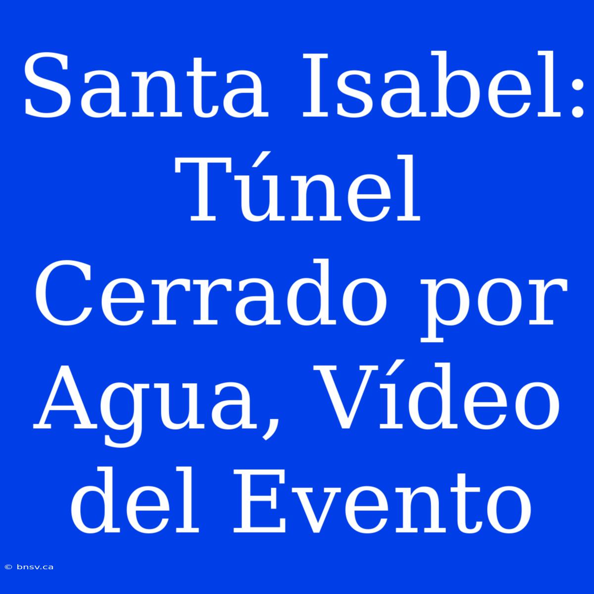 Santa Isabel: Túnel Cerrado Por Agua, Vídeo Del Evento