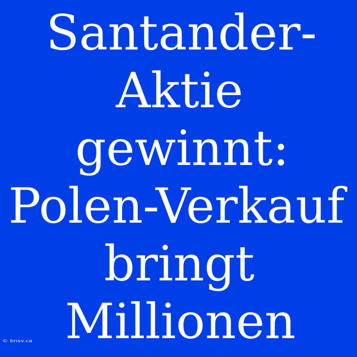 Santander-Aktie Gewinnt: Polen-Verkauf Bringt Millionen