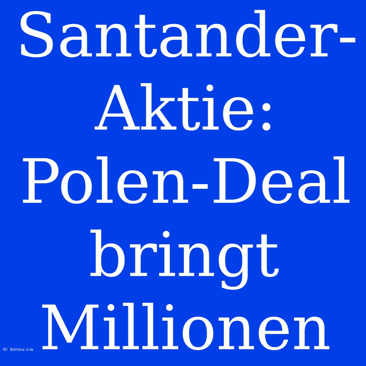 Santander-Aktie: Polen-Deal Bringt Millionen