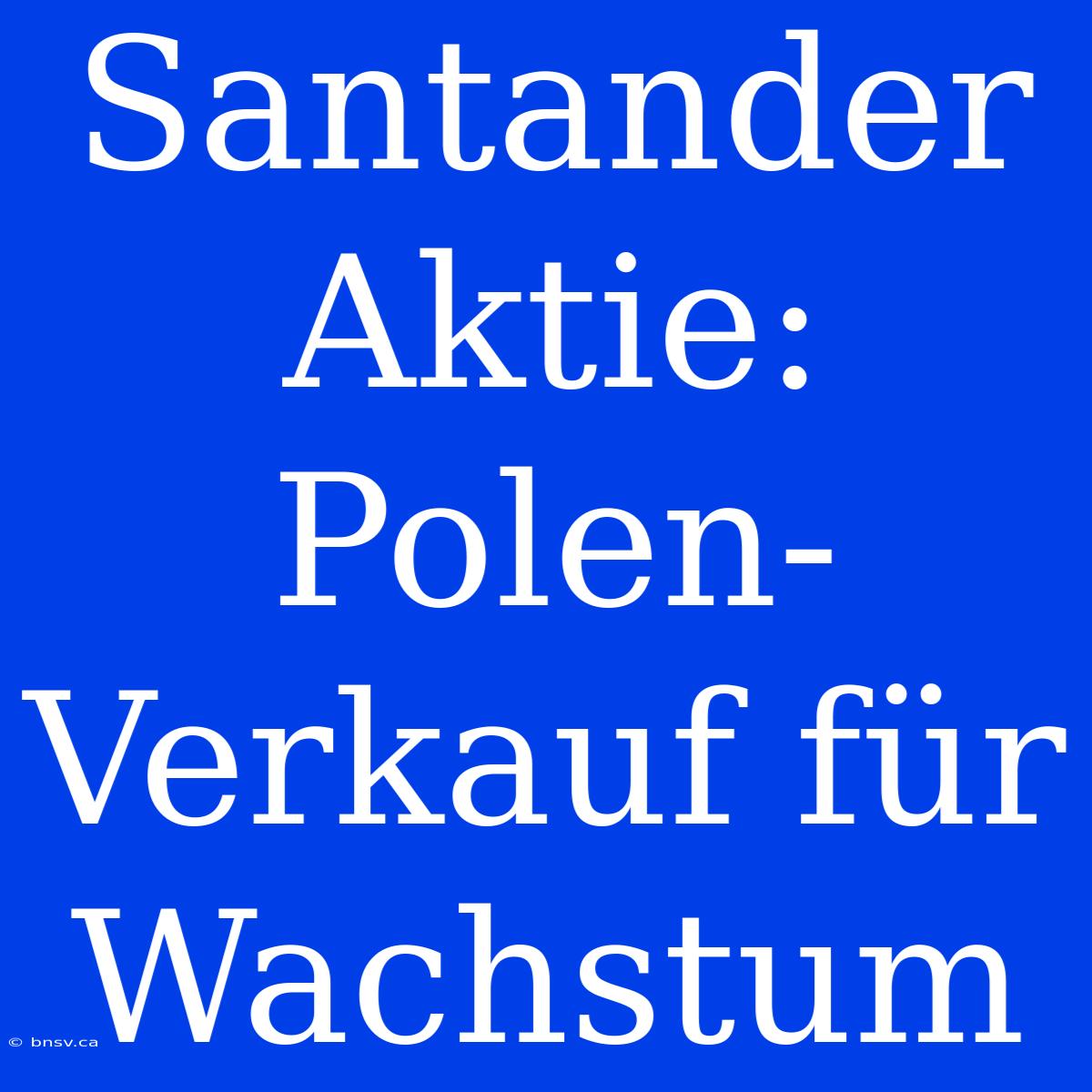 Santander Aktie: Polen-Verkauf Für Wachstum