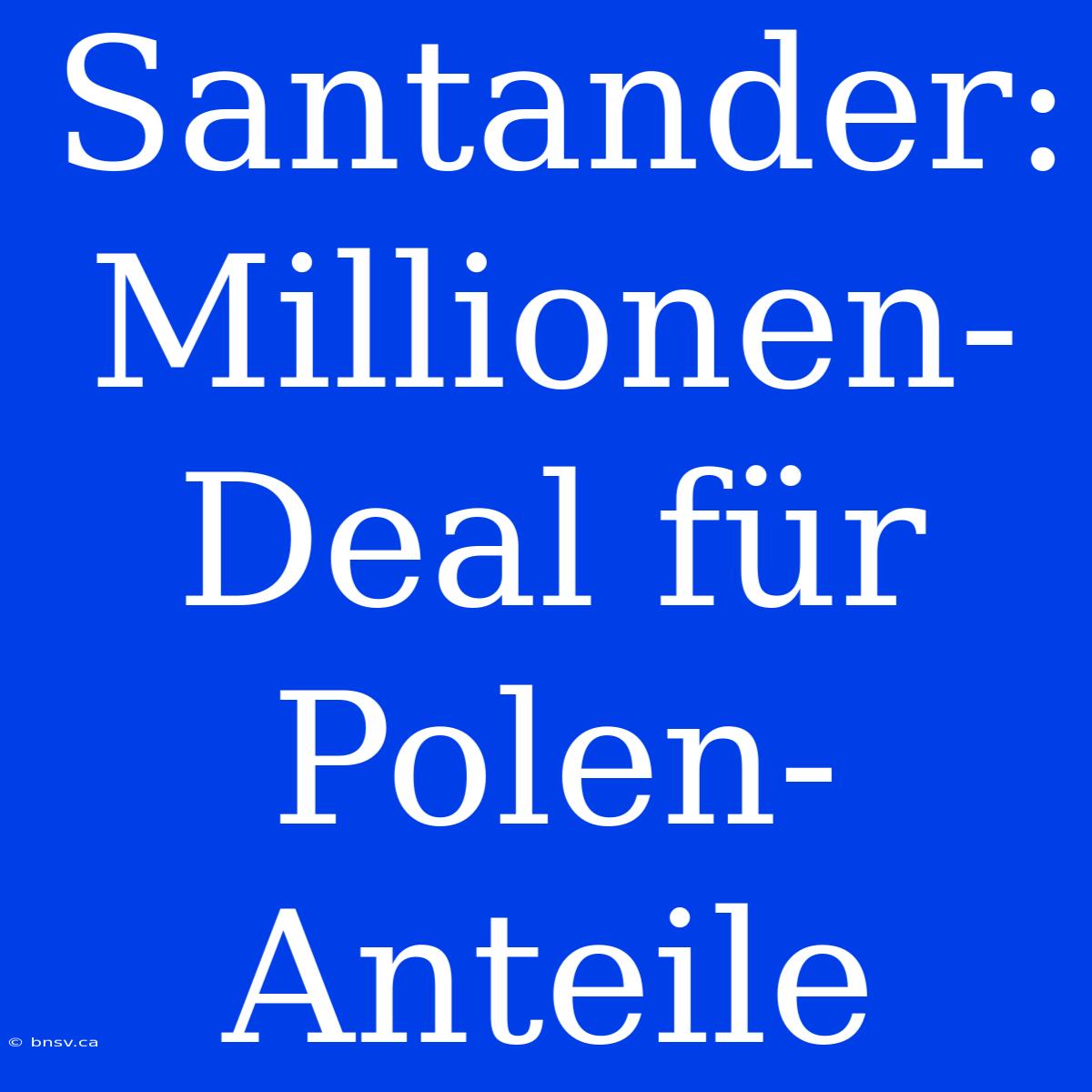 Santander: Millionen-Deal Für Polen-Anteile