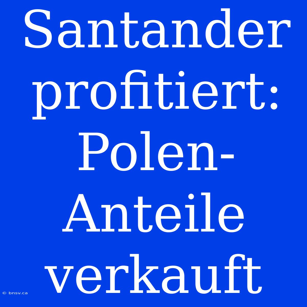 Santander Profitiert: Polen-Anteile Verkauft