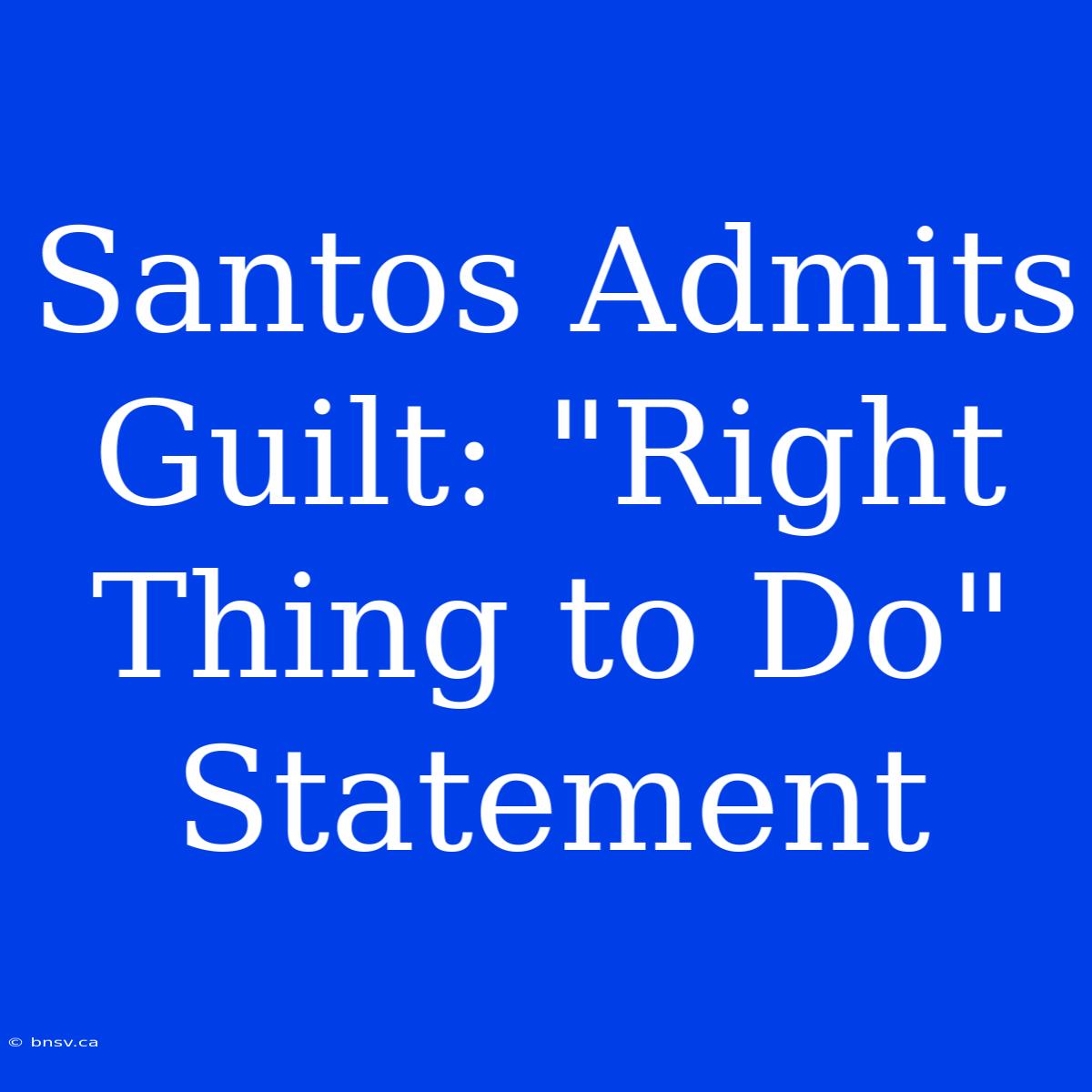 Santos Admits Guilt: 