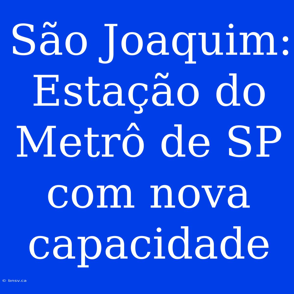 São Joaquim: Estação Do Metrô De SP Com Nova Capacidade