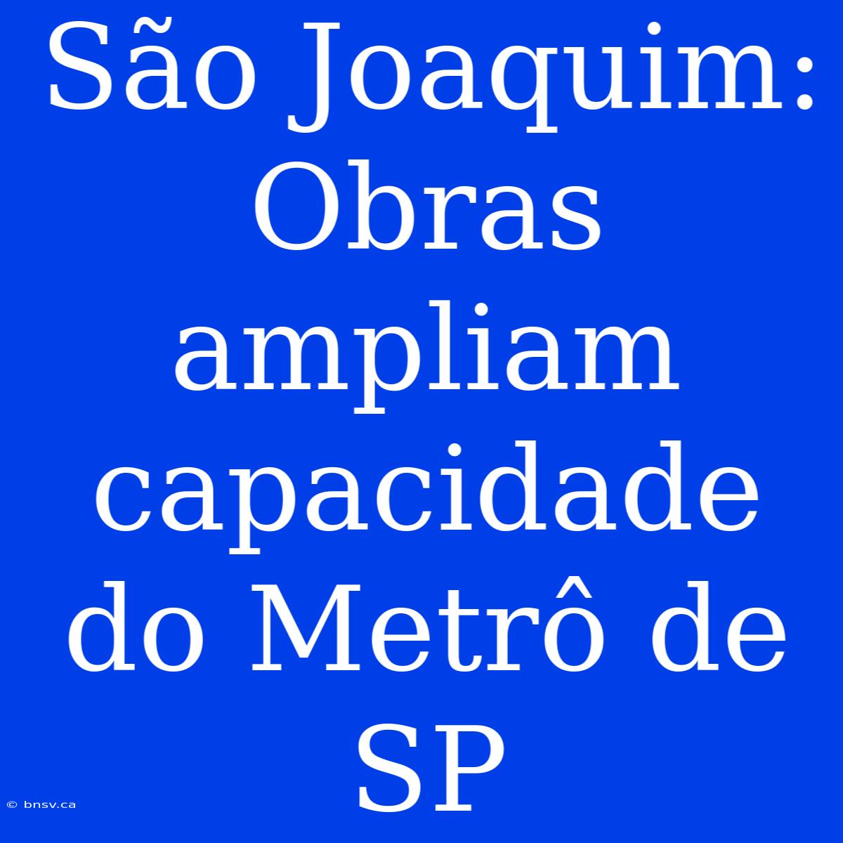 São Joaquim: Obras Ampliam Capacidade Do Metrô De SP