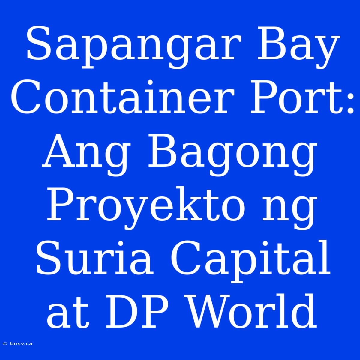 Sapangar Bay Container Port: Ang Bagong Proyekto Ng Suria Capital At DP World