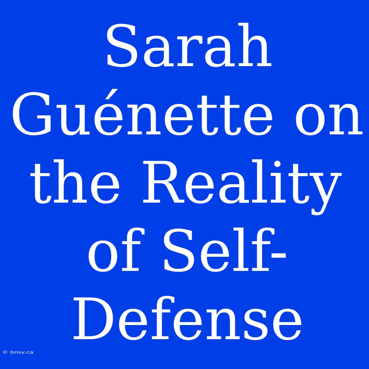 Sarah Guénette On The Reality Of Self-Defense