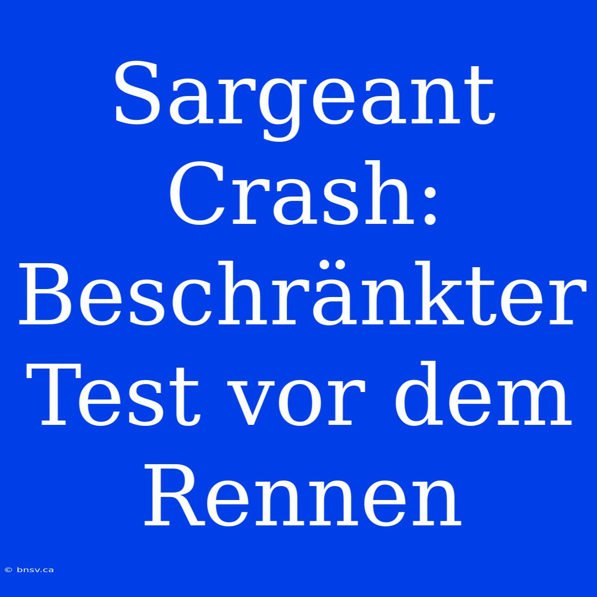 Sargeant Crash: Beschränkter Test Vor Dem Rennen