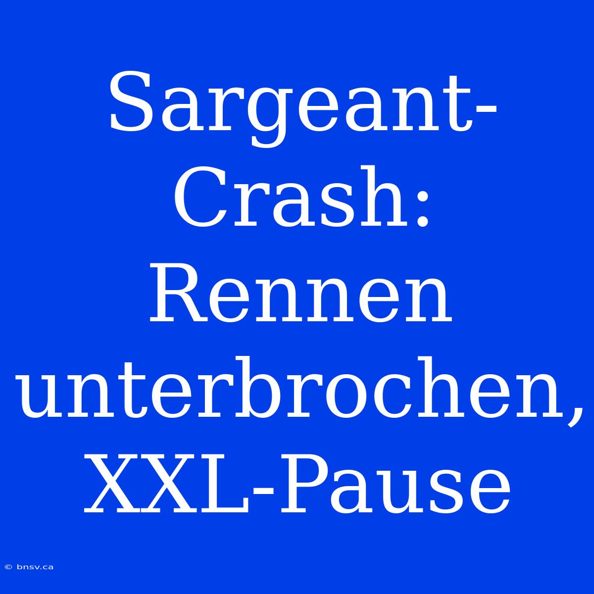 Sargeant-Crash: Rennen Unterbrochen, XXL-Pause