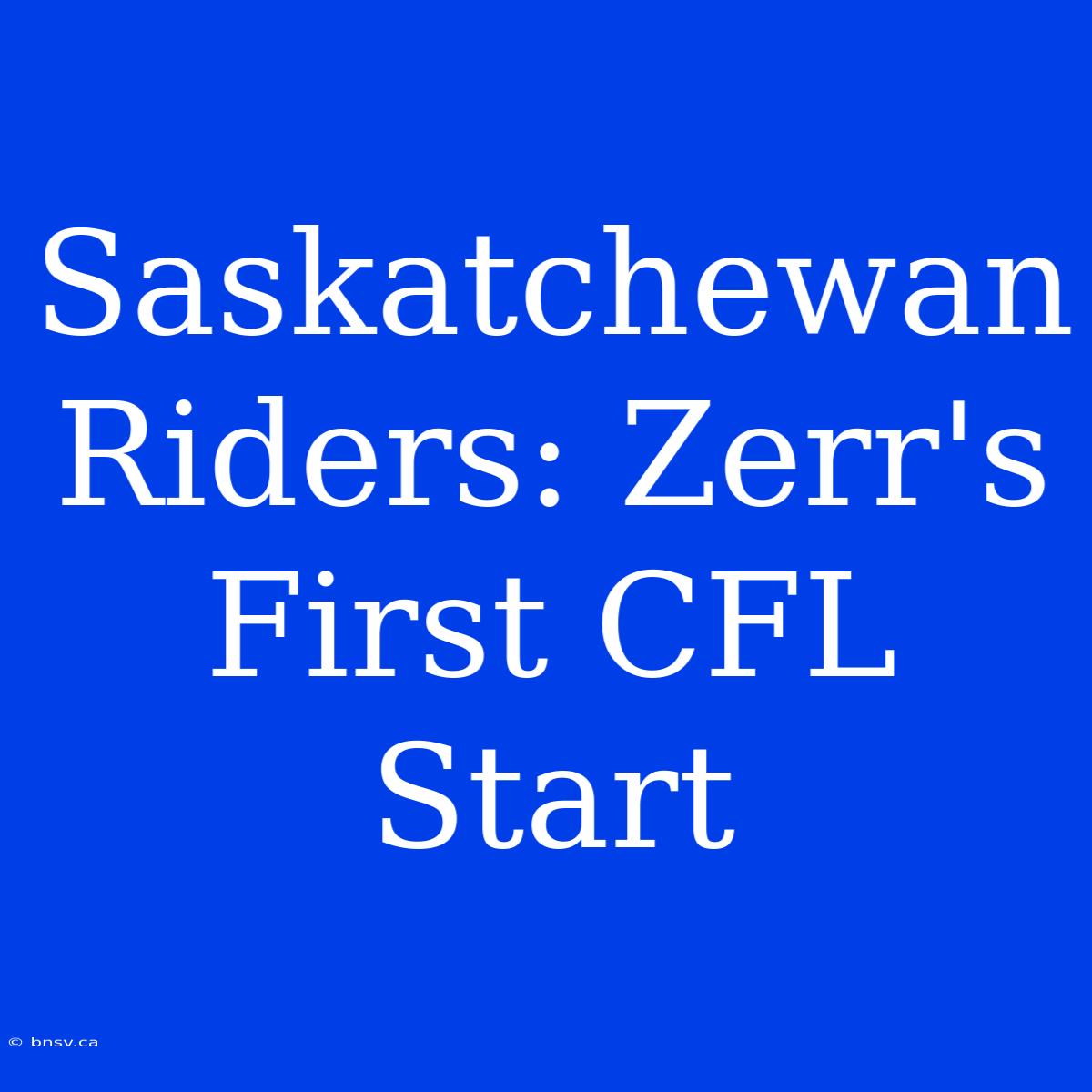 Saskatchewan Riders: Zerr's First CFL Start