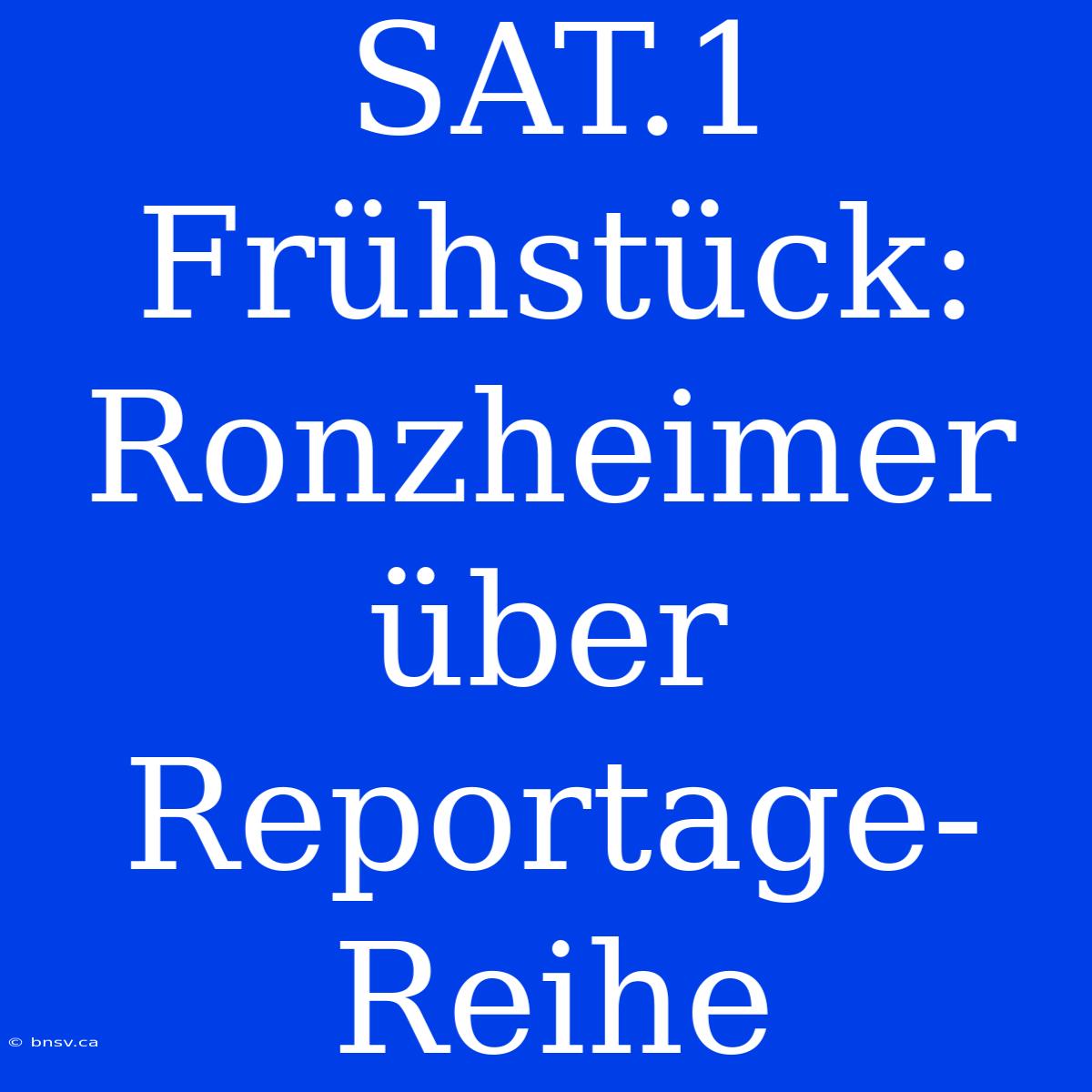 SAT.1 Frühstück: Ronzheimer Über Reportage-Reihe