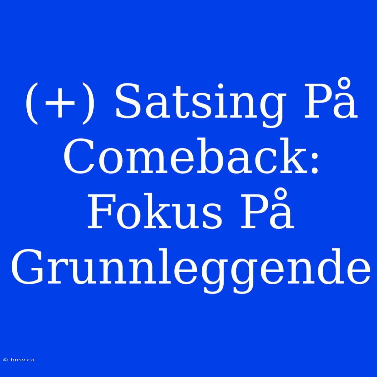 (+) Satsing På Comeback: Fokus På Grunnleggende