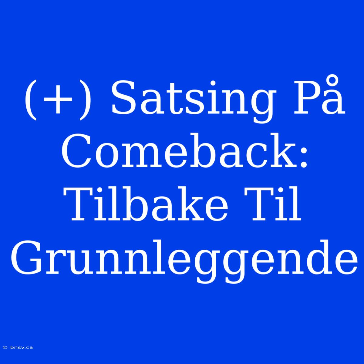 (+) Satsing På Comeback: Tilbake Til Grunnleggende