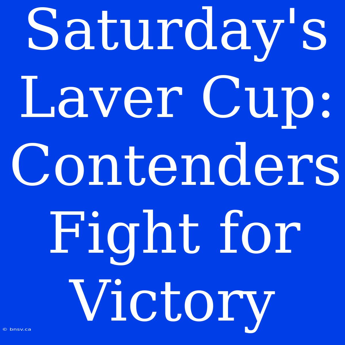 Saturday's Laver Cup: Contenders Fight For Victory