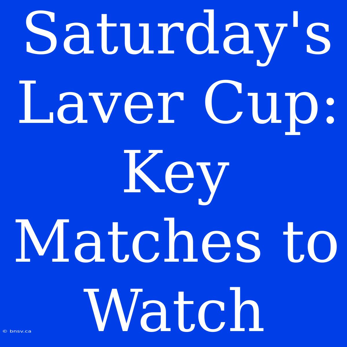 Saturday's Laver Cup: Key Matches To Watch