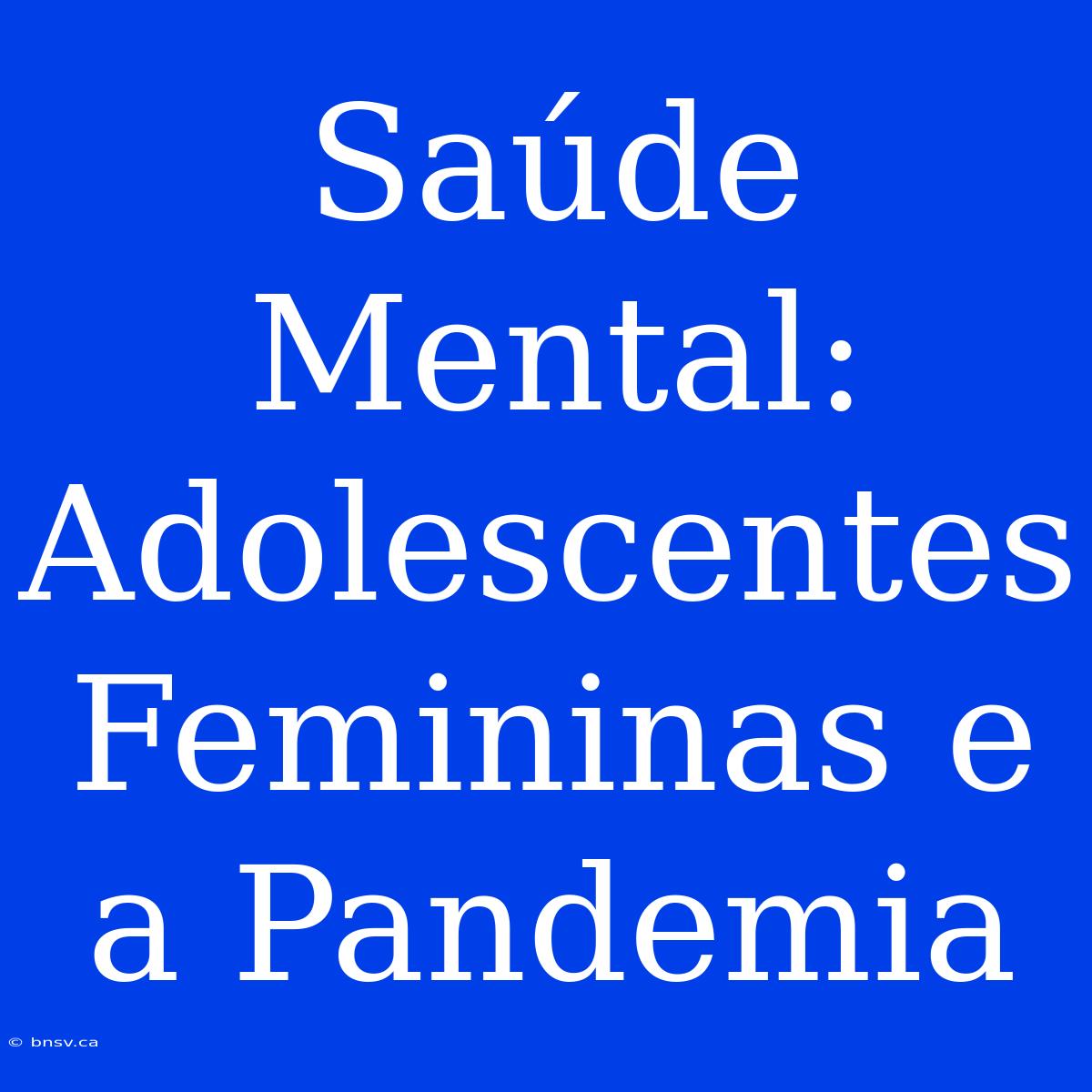 Saúde Mental: Adolescentes Femininas E A Pandemia