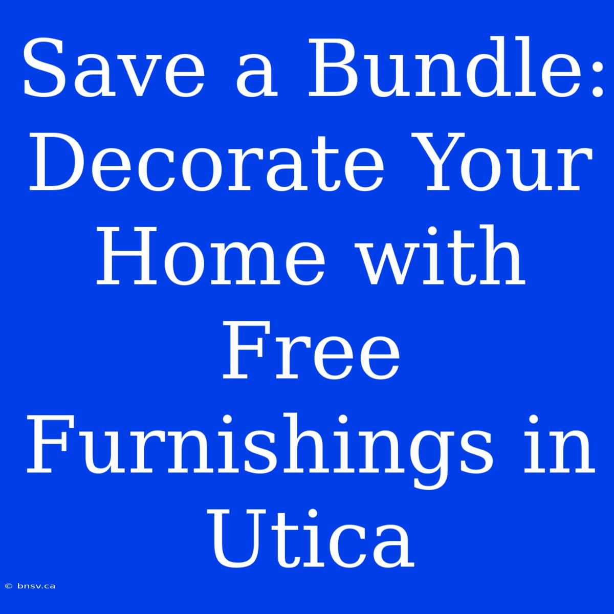 Save A Bundle: Decorate Your Home With Free Furnishings In Utica