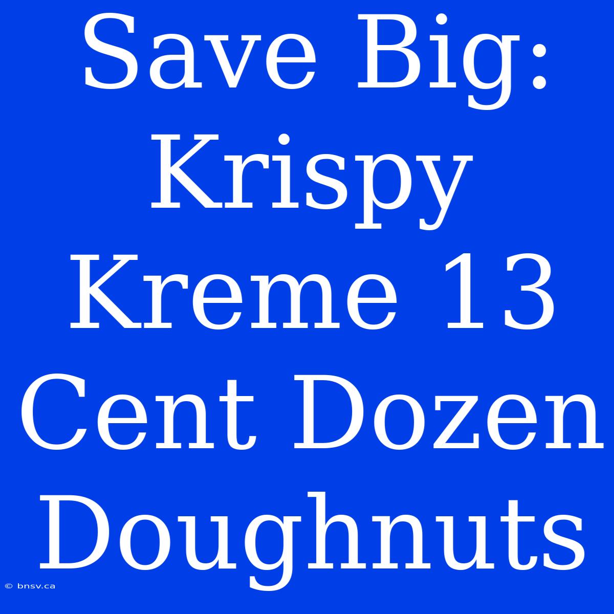 Save Big: Krispy Kreme 13 Cent Dozen Doughnuts