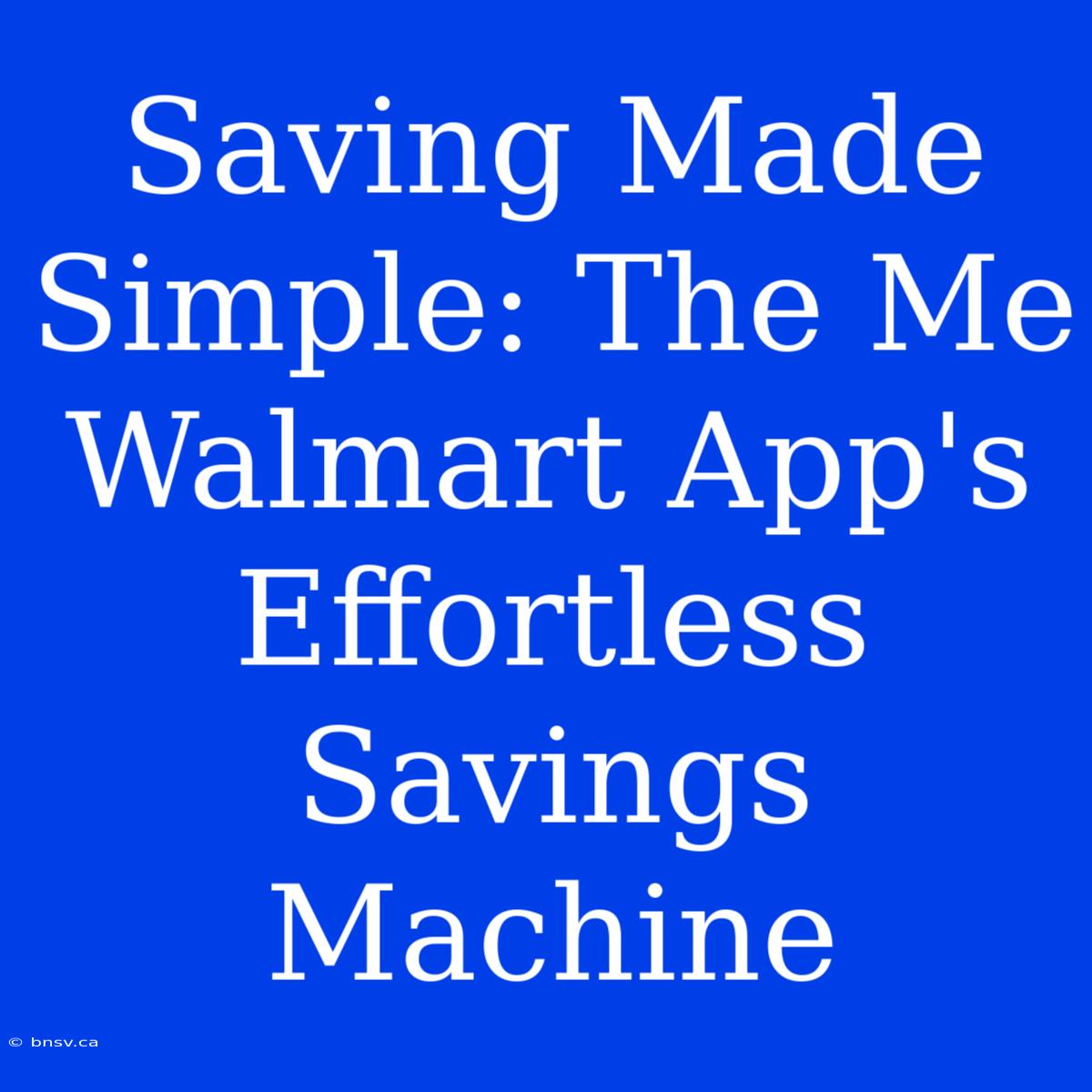 Saving Made Simple: The Me Walmart App's Effortless Savings Machine