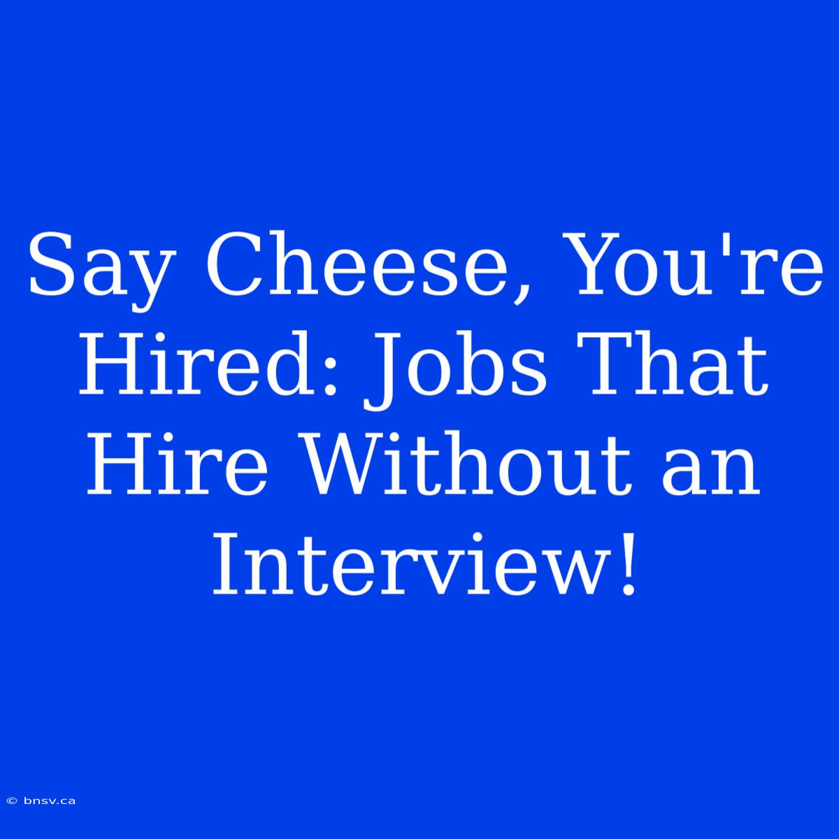 Say Cheese, You're Hired: Jobs That Hire Without An Interview!