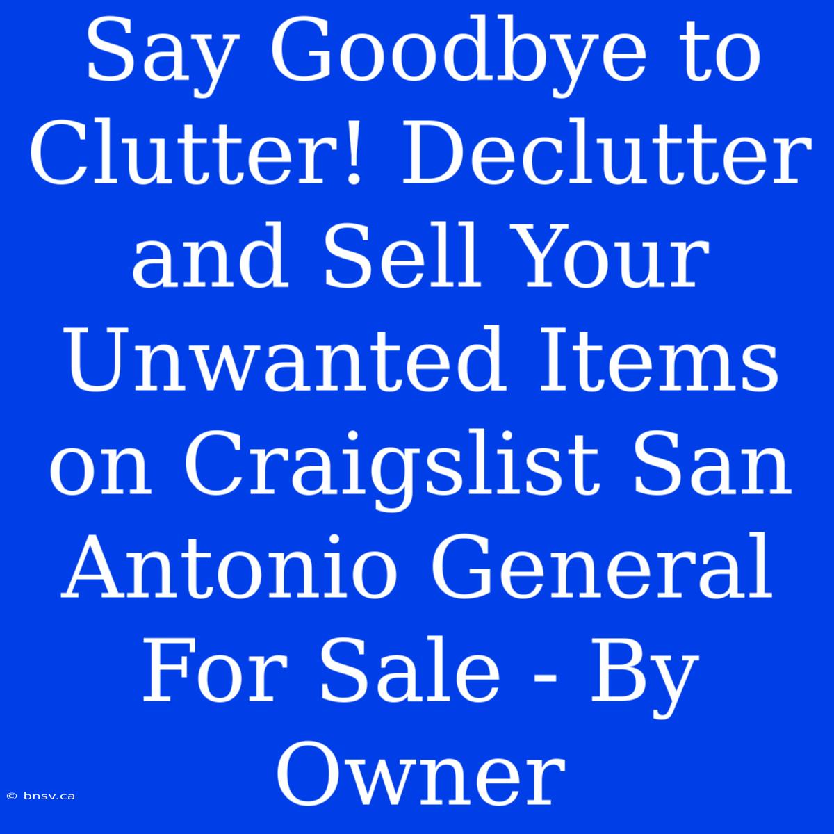 Say Goodbye To Clutter! Declutter And Sell Your Unwanted Items On Craigslist San Antonio General For Sale - By Owner