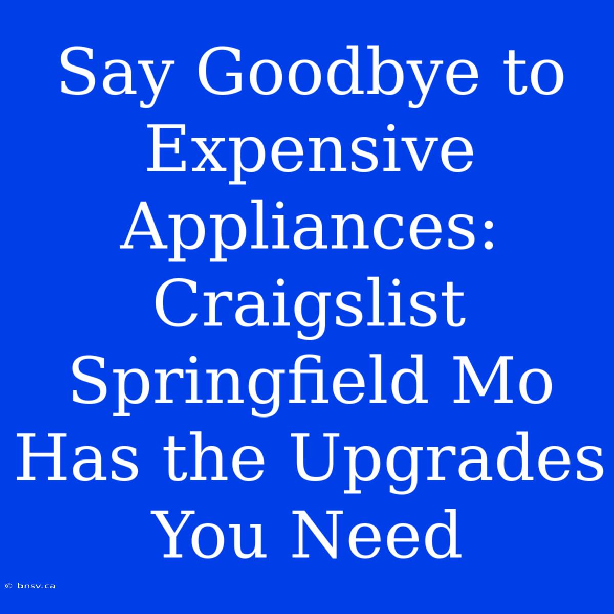 Say Goodbye To Expensive Appliances: Craigslist Springfield Mo Has The Upgrades You Need