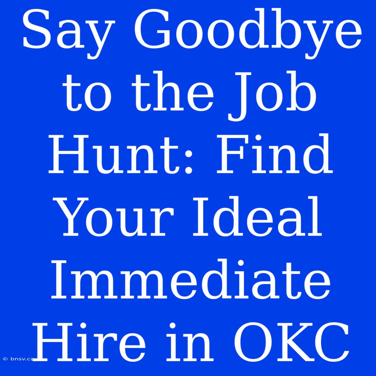 Say Goodbye To The Job Hunt: Find Your Ideal Immediate Hire In OKC