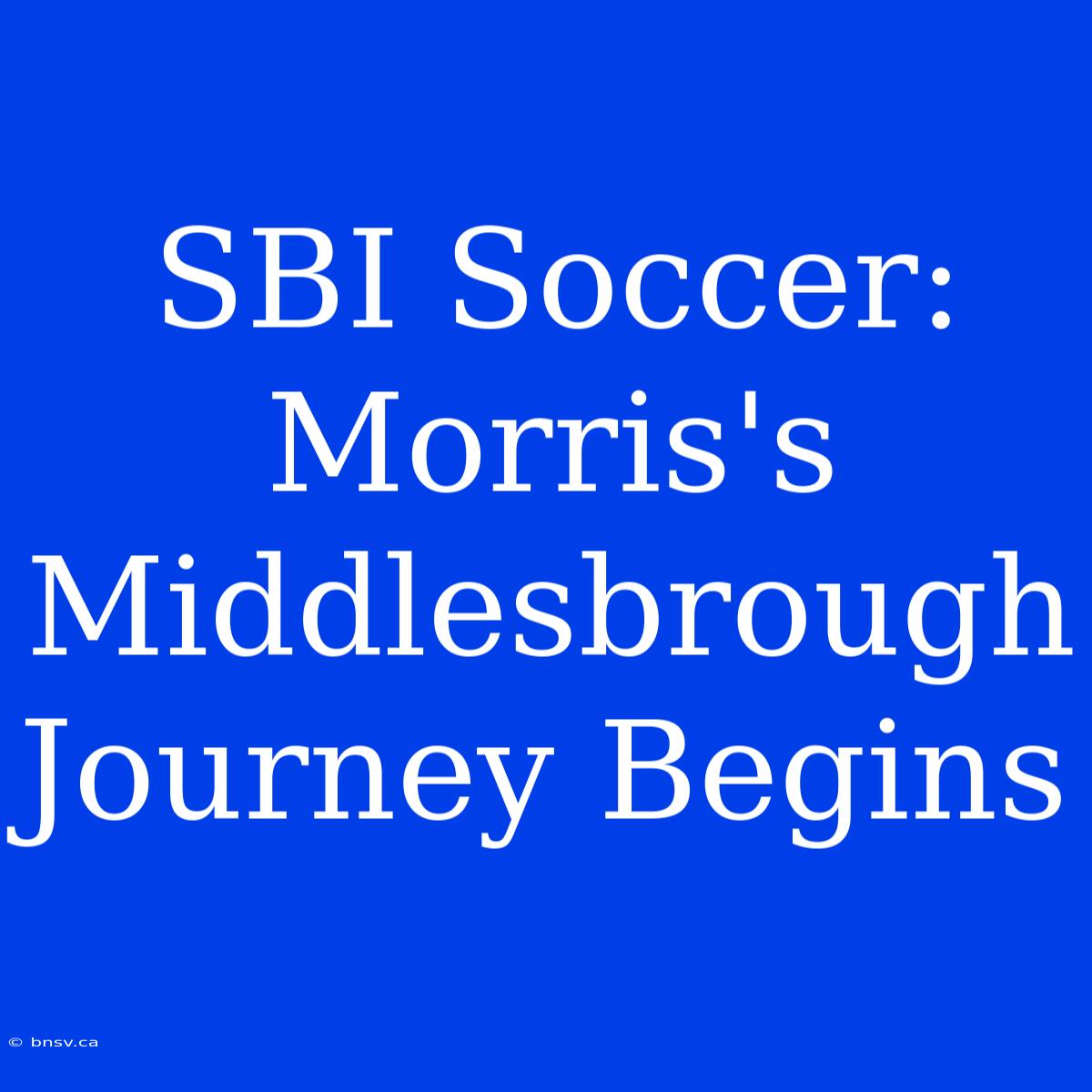 SBI Soccer: Morris's Middlesbrough Journey Begins