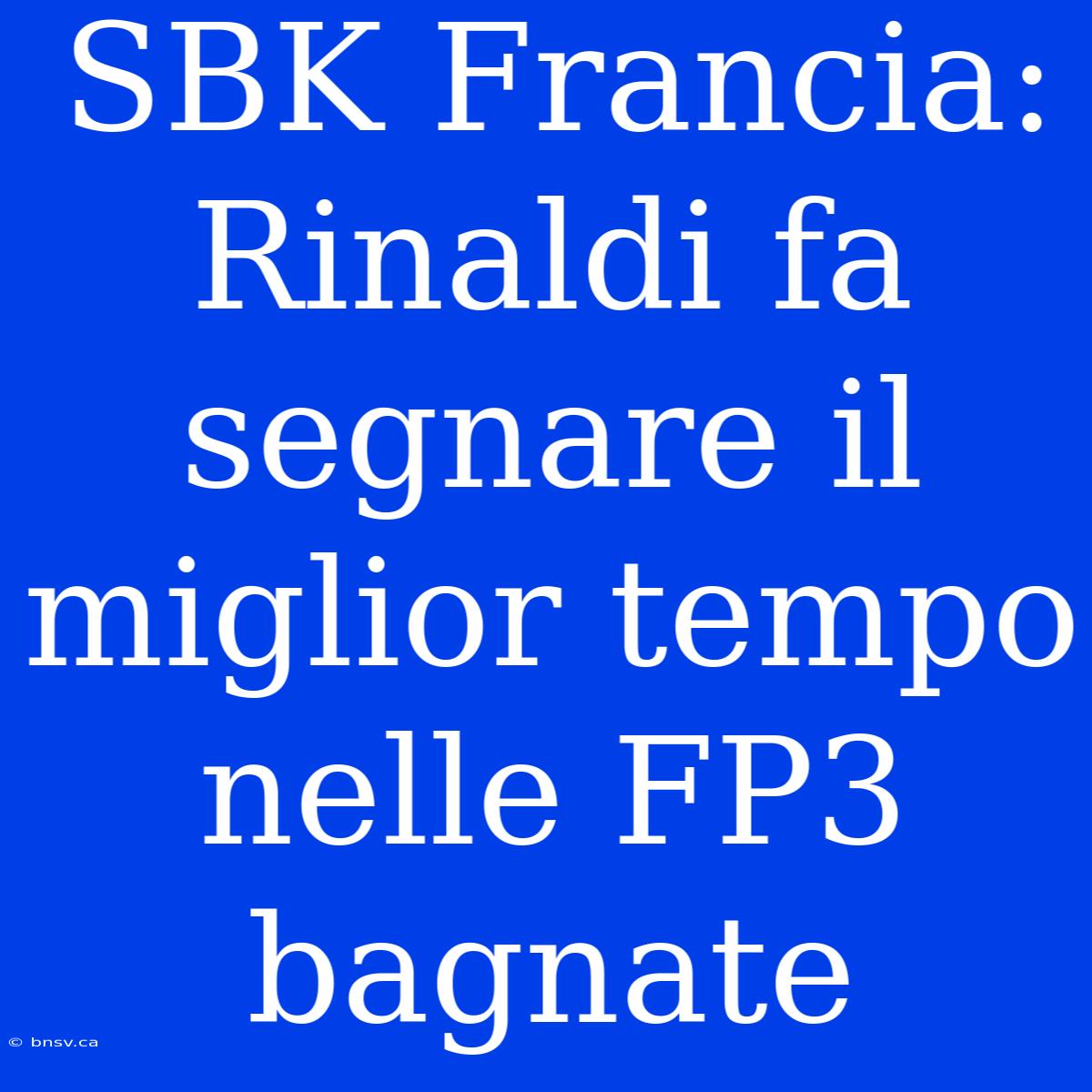 SBK Francia: Rinaldi Fa Segnare Il Miglior Tempo Nelle FP3 Bagnate