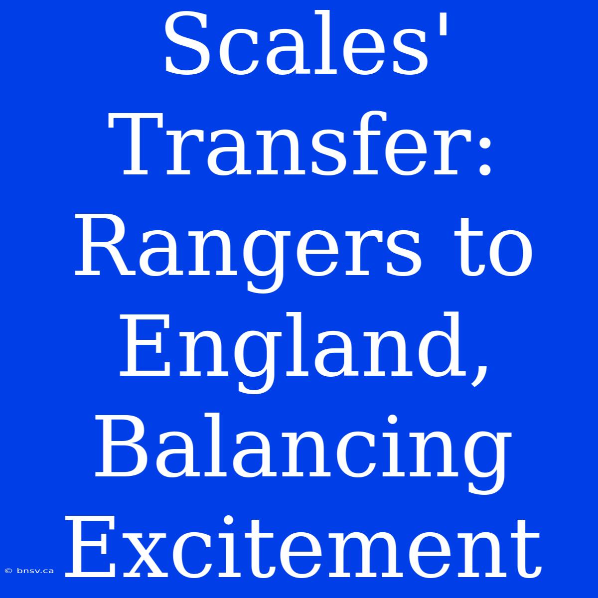 Scales' Transfer: Rangers To England, Balancing Excitement