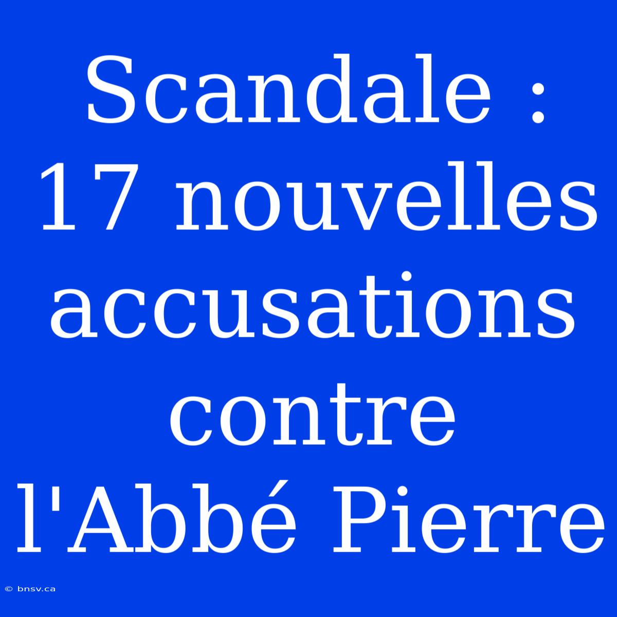 Scandale : 17 Nouvelles Accusations Contre L'Abbé Pierre