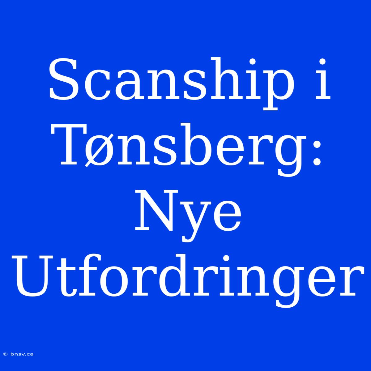 Scanship I Tønsberg: Nye Utfordringer