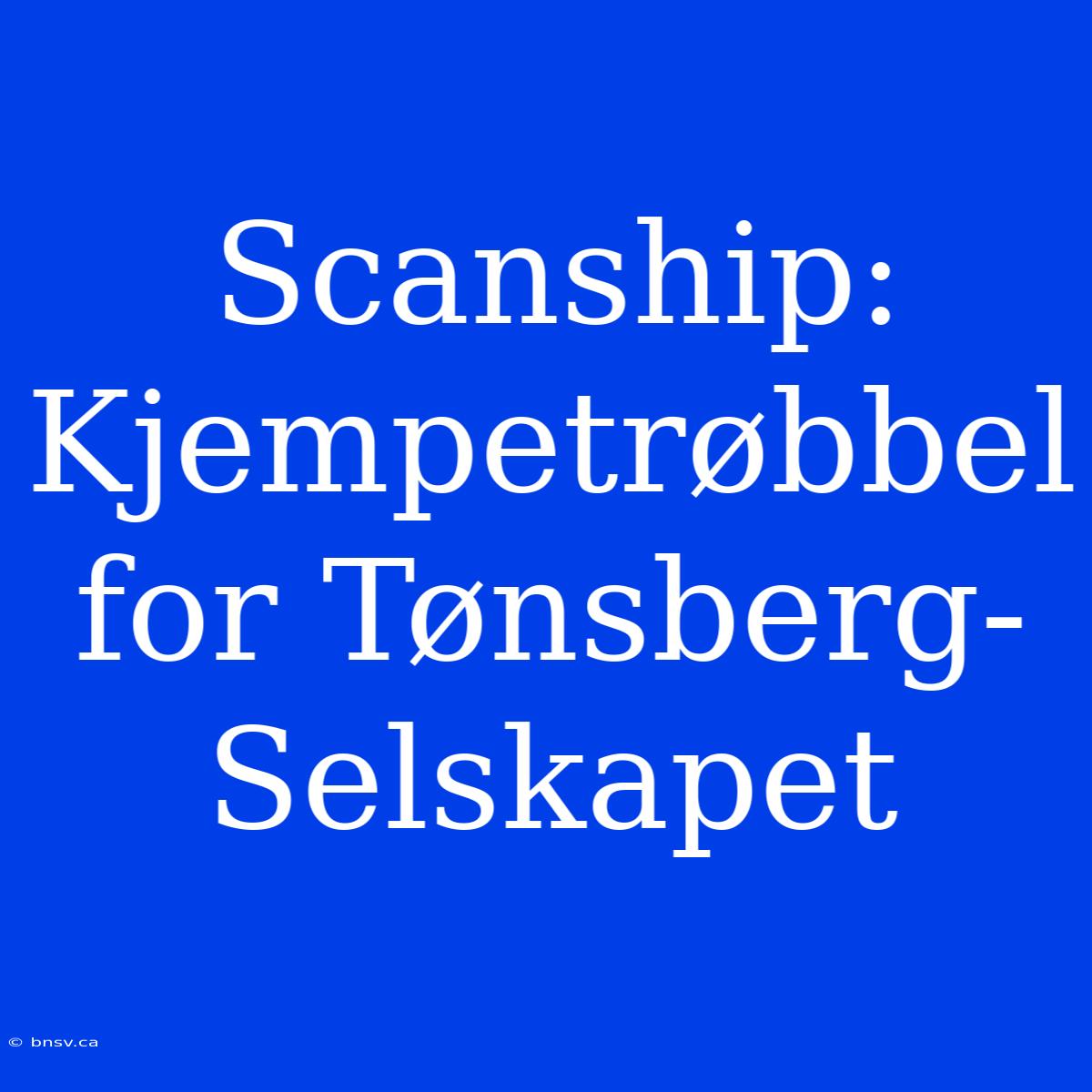 Scanship: Kjempetrøbbel For Tønsberg-Selskapet