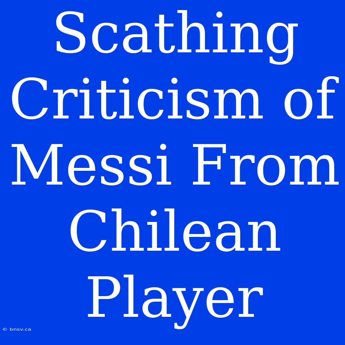 Scathing Criticism Of Messi From Chilean Player